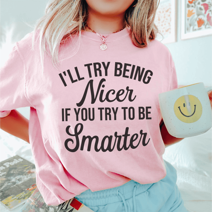 I'll Try Being Nicer If You Try To Be Smarter Tee