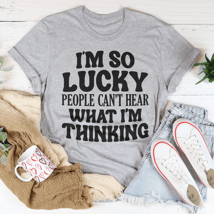 I'm So Lucky People Can't Hear What I'm Thinking T-Shirt