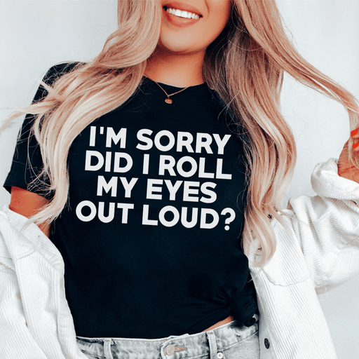 I'm Sorry Did I Roll My Eyes T-Shirt