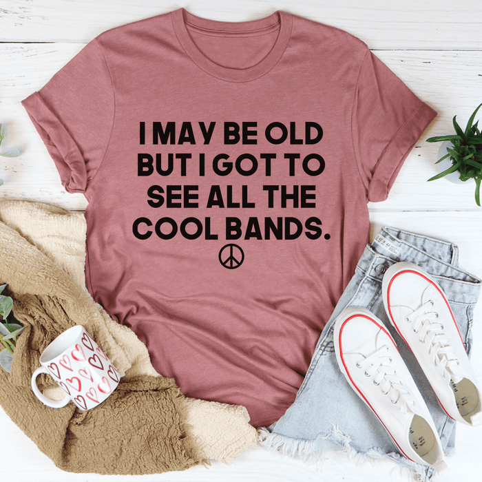 I May Be Old But I Got To See All The Cool Bands T-Shirt