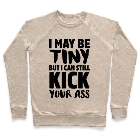 Virgin Teez  Pullover Crewneck Sweatshirt / x-small / Heathered Oatmeal I MAY BE TINY BUT I CAN STILL KICK YOUR ASS CREWNECK SWEATSHIRT