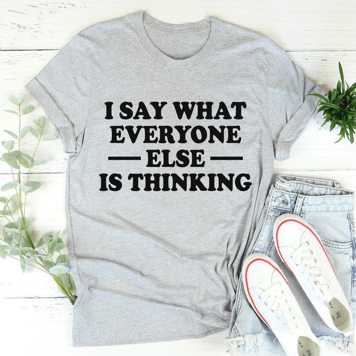 I Say What Everyone Else Is Thinking Tee