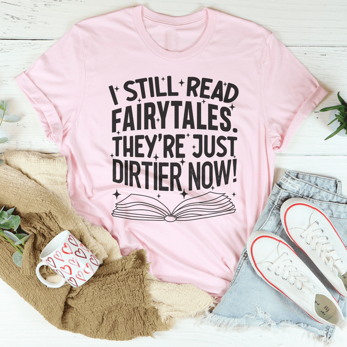 I Still Read Fairytales They're Just Dirtier Now Tee
