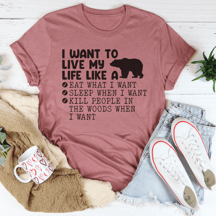 I Want To Live My Life Like A Bear Tee