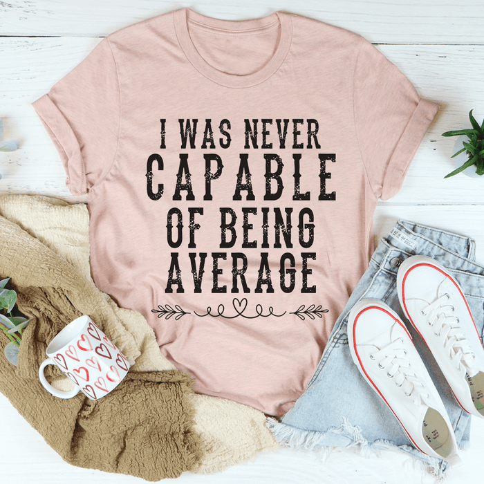I Was Never Capable Of Being Average Tee