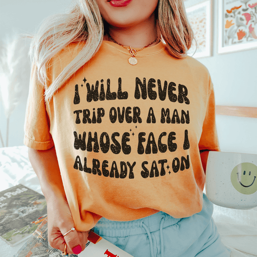 I Will Never Trip Over A Man Whose Face I Already Sat On T-Shirt