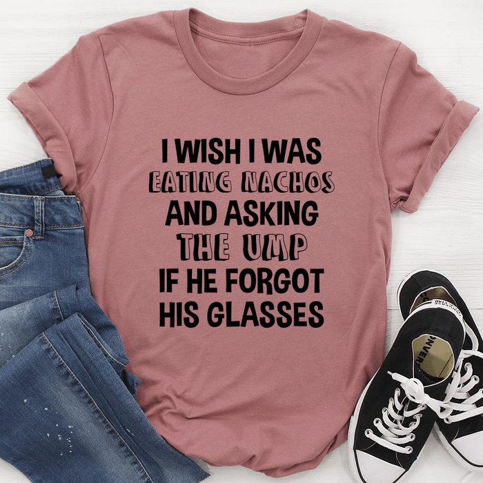 I Wish I Was Eating Nachos And Asking The UMP If He Forgot His Glasses Tee