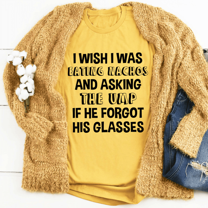 I Wish I Was Eating Nachos And Asking The UMP If He Forgot His Glasses Tee