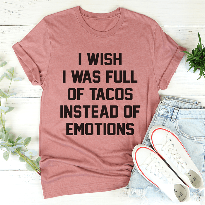 I Wish I Was Full Of Tacos Instead Of Emotions Tee
