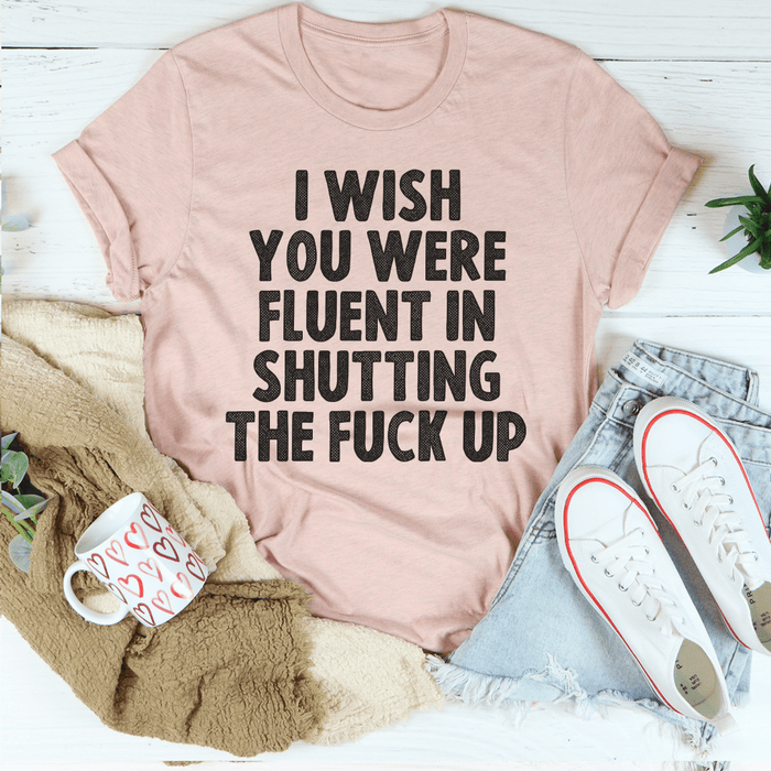 I Wish You Were Fluent In Shutting Up T-Shirt