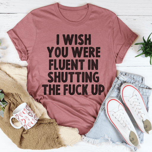 I Wish You Were Fluent In Shutting Up T-Shirt