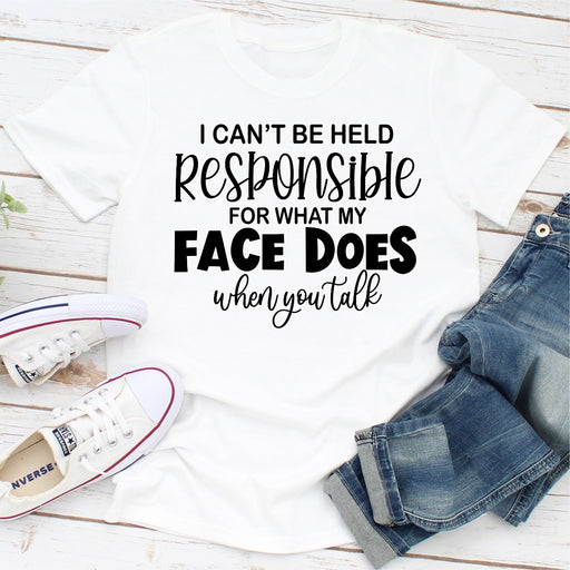 I Cant Be Held Responsible For What My Face Does When You Talk