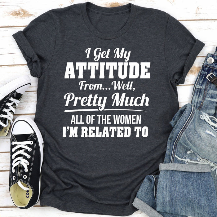 I Get My Attitude From Well Pretty Much All Of The Women I Am Related To