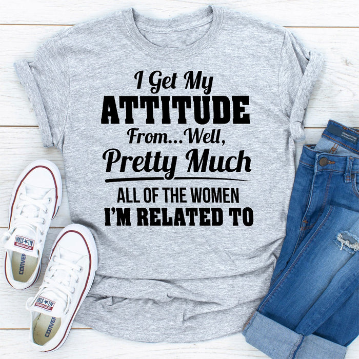I Get My Attitude From Well Pretty Much All Of The Women I Am Related To