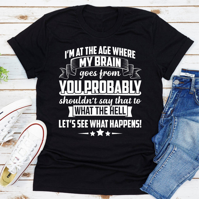 Im At The Age Where My Brain Goes from You Probably Shouldnt Say That To What the Hell Lets See What Happens