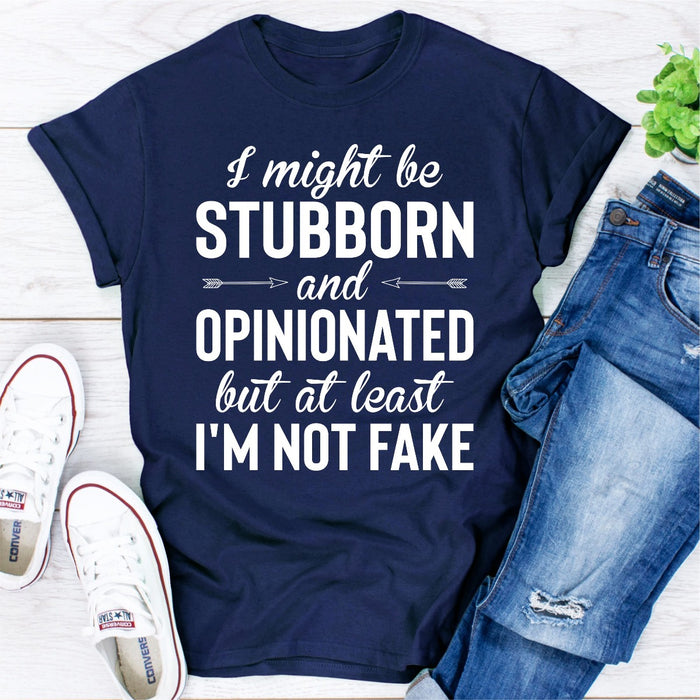 I Might Be Stubborn And Opinionated But At Least Im Not Fake