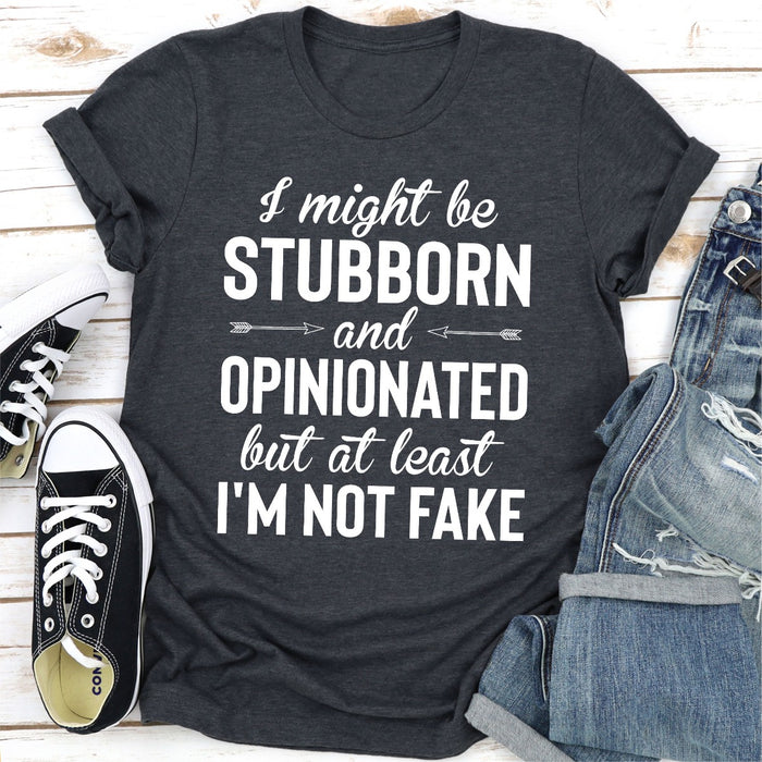 I Might Be Stubborn And Opinionated But At Least Im Not Fake