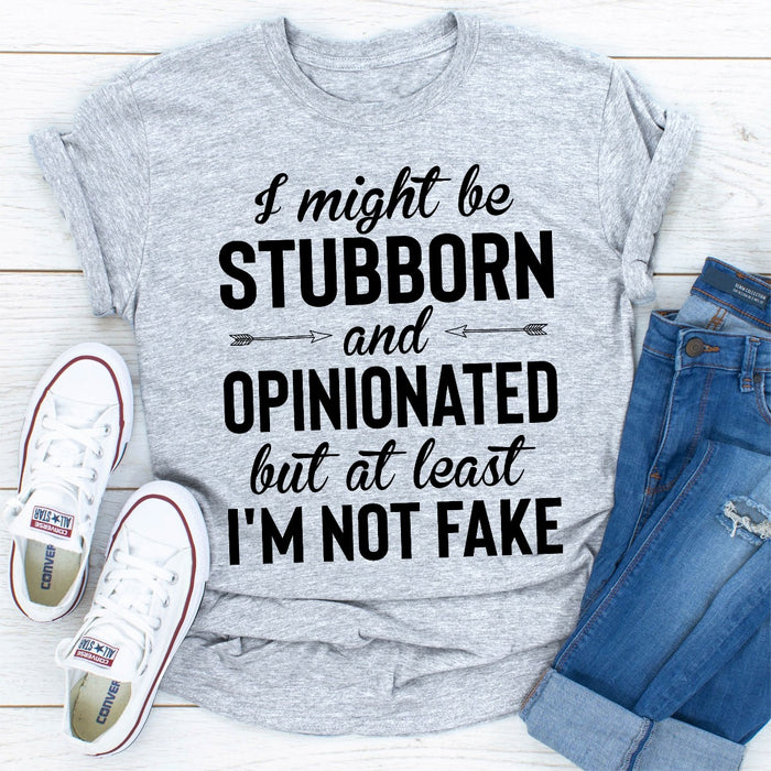 I Might Be Stubborn And Opinionated But At Least Im Not Fake