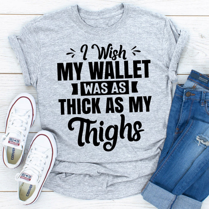 I Wish My Wallet Was As Thick As My Thighs