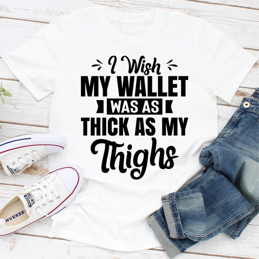 I Wish My Wallet Was As Thick As My Thighs