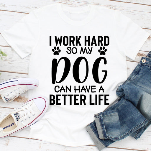 I Work Hard so My Dog Can Have a Better Life