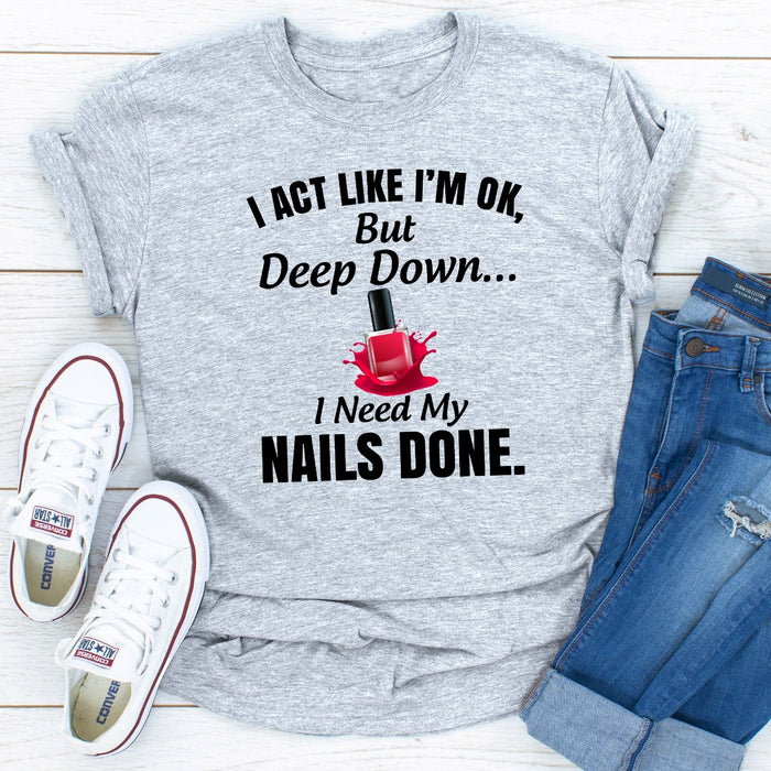 I Act Like Im Ok But Deep Down I Need My Nails Done