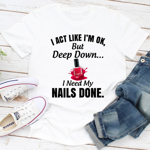I Act Like Im Ok But Deep Down I Need My Nails Done