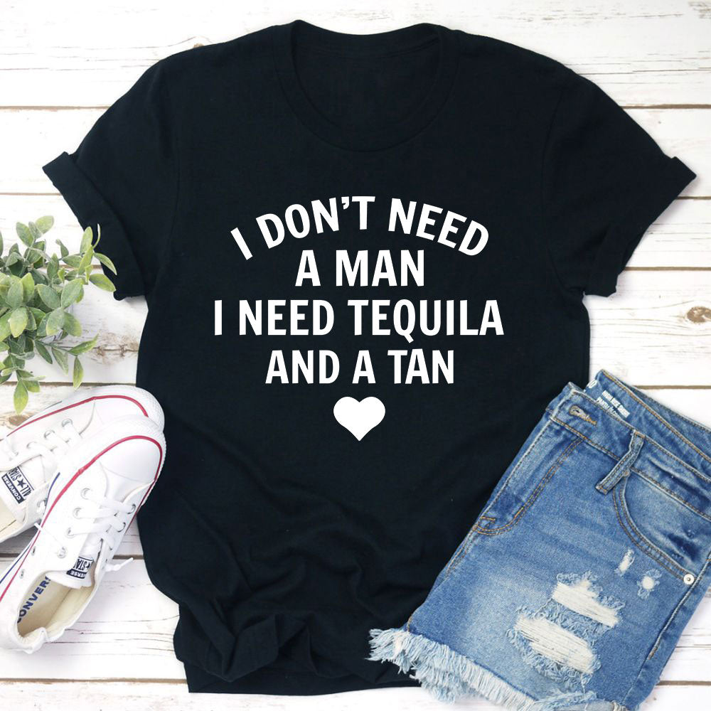I Dont Need A Man I Need Tequila And A Tan T-Shirt