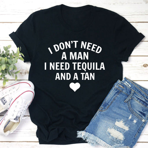 I Dont Need A Man I Need Tequila And A Tan T-Shirt
