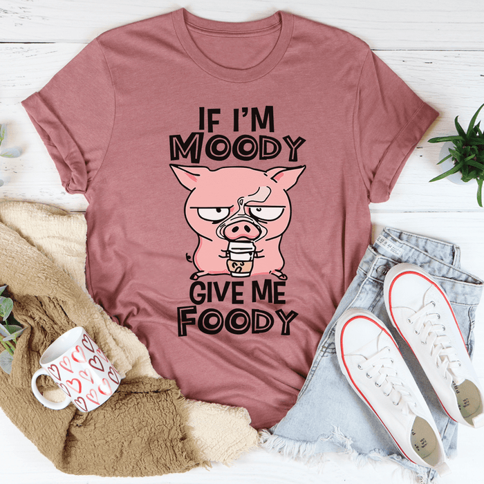 If I'm Moody Give Me Foody Tee