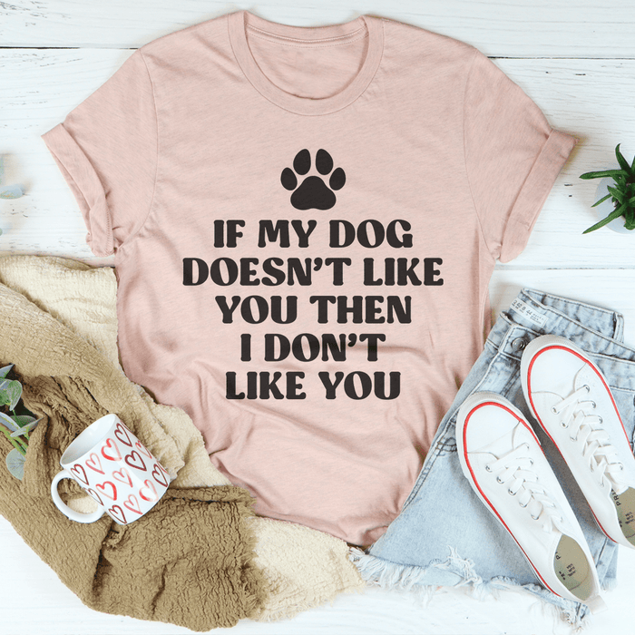 If My Dog Doesn't Like You Then I Don't Like You T-Shirt