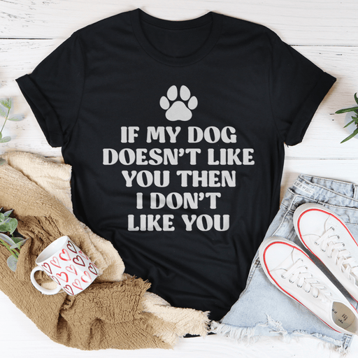 If My Dog Doesn't Like You Then I Don't Like You T-Shirt