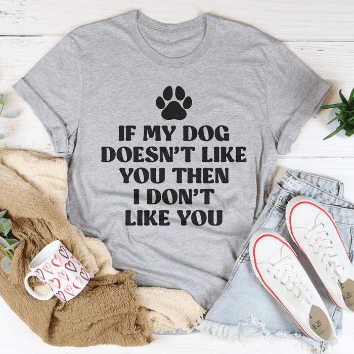 If My Dog Doesn't Like You Then I Don't Like You T-Shirt
