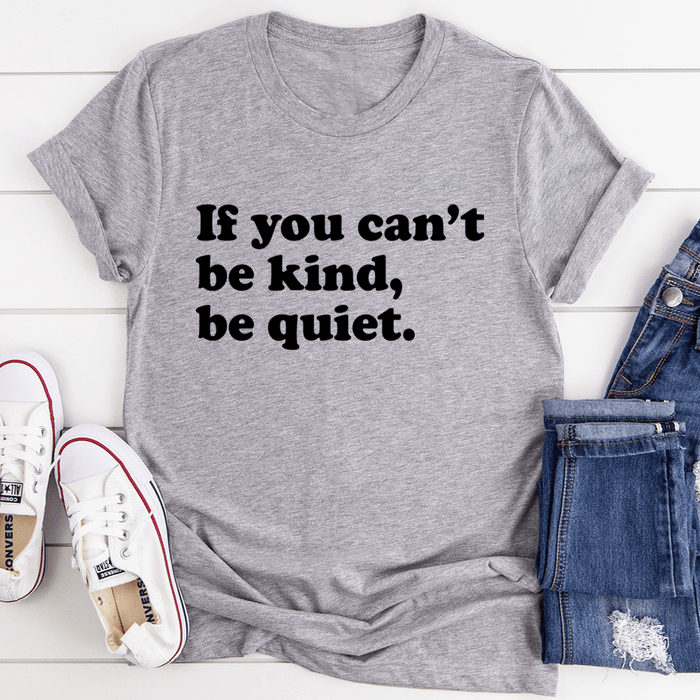 If You Can't Be Kind Be Quiet T-Shirt