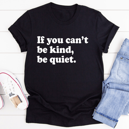 If You Can't Be Kind Be Quiet T-Shirt