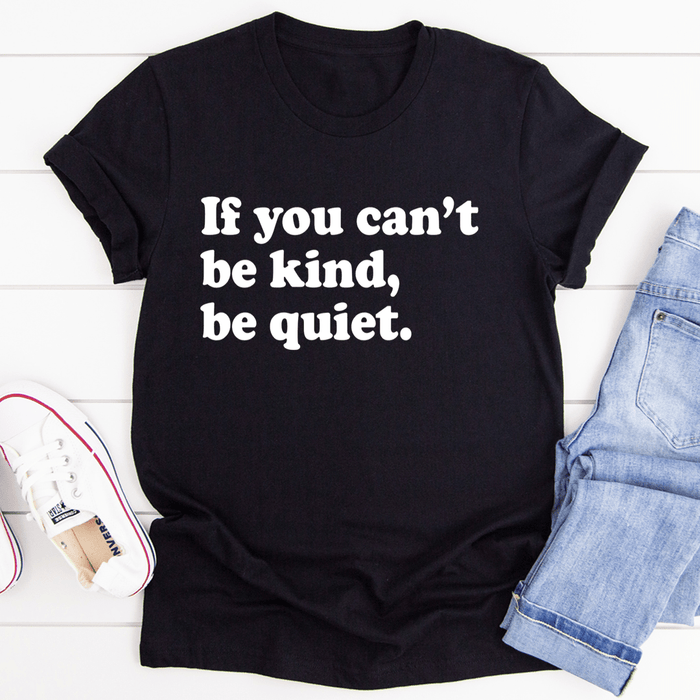 If You Can't Be Kind Be Quiet T-Shirt