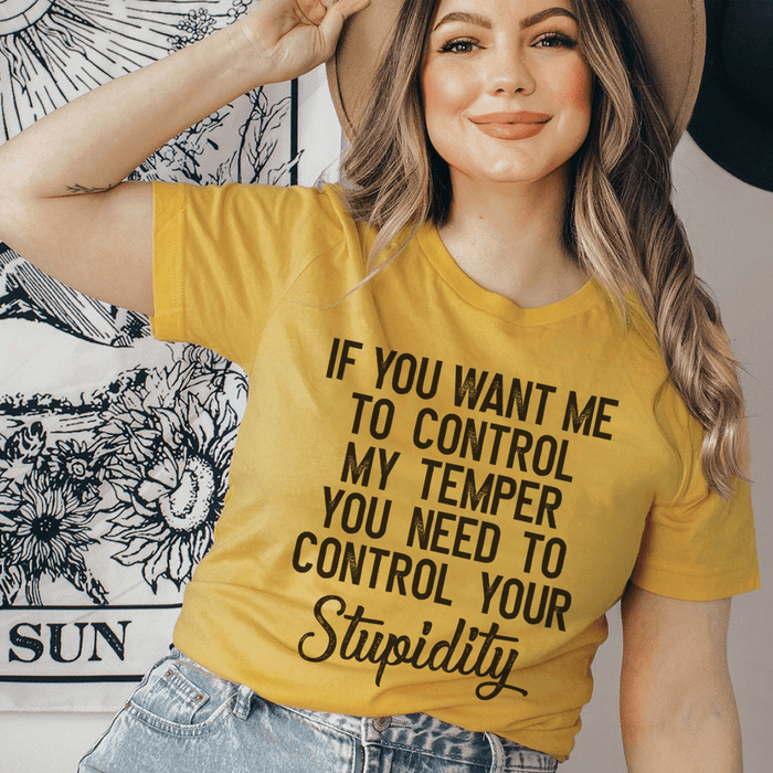 If You Want Me To Control My Temper You Need To Control Your Stupidity Tee