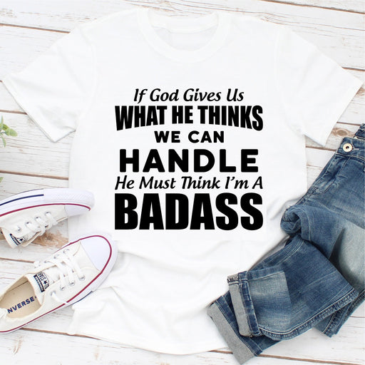 If God Give Us What He Think We Can Handle He Must Think Im A Badass