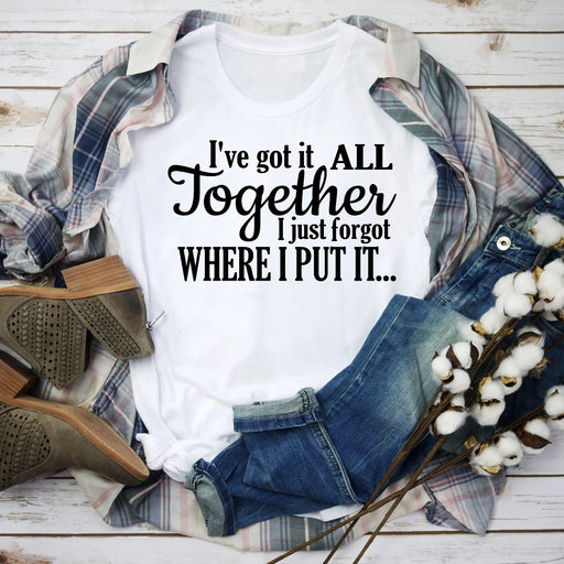Ive Got It All Together I Just Forgot Where I Put It