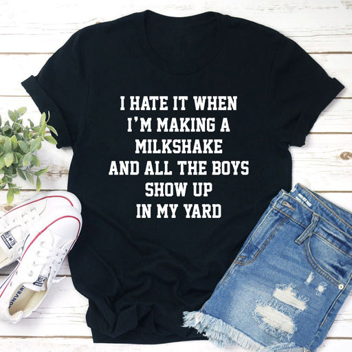 I Hate When Im Making A Milkshake And All The Boys Show Up In My Yard T-Shirt