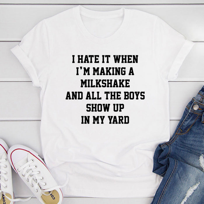 I Hate When Im Making A Milkshake And All The Boys Show Up In My Yard T-Shirt