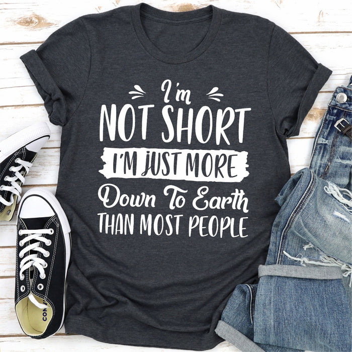 Im Not Short Im Just More Down To Earth Than Most People