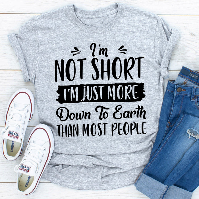Im Not Short Im Just More Down To Earth Than Most People