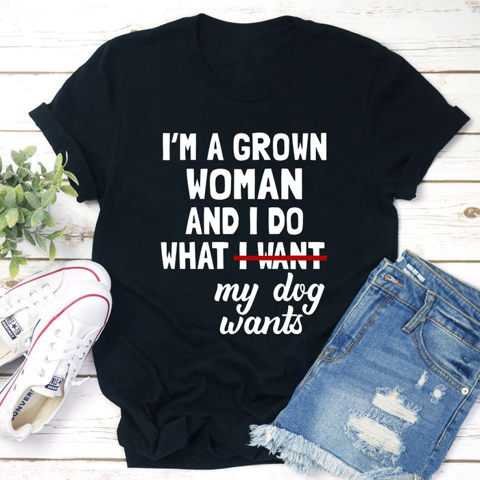 Im A Grown Woman And I Do What My Dog Wants T-Shirt