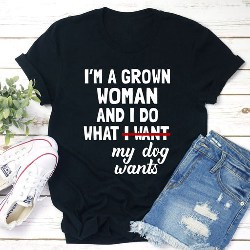 Im A Grown Woman And I Do What My Dog Wants T-Shirt