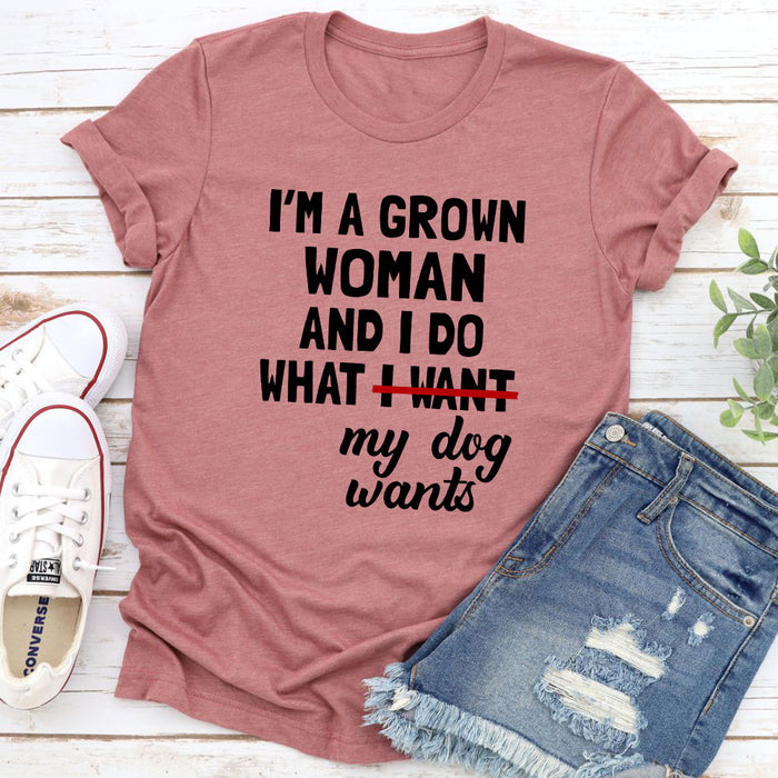 Im A Grown Woman And I Do What My Dog Wants T-Shirt