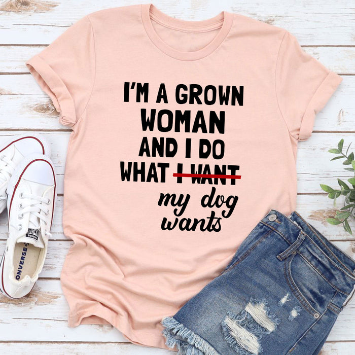 Im A Grown Woman And I Do What My Dog Wants T-Shirt