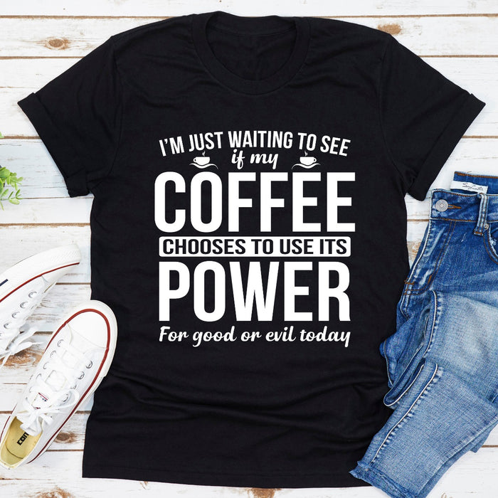 Im Just Waiting To See If My Coffee Chooses To Use Its Power For Good Or Evil Today