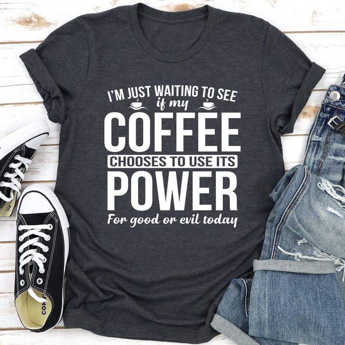Im Just Waiting To See If My Coffee Chooses To Use Its Power For Good Or Evil Today