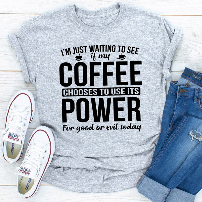 Im Just Waiting To See If My Coffee Chooses To Use Its Power For Good Or Evil Today